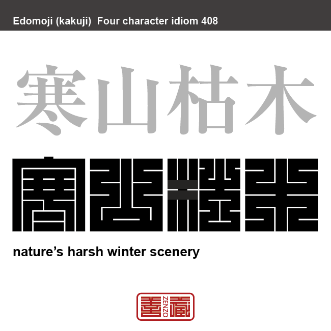 寒山枯木　かんざんこぼく　ものさびしい山と枯れた木々の意。冬枯れの厳（きび）しい風景をあらわした言葉。　有名なことわざや四字熟語の漢字を角字で表現してみました。熟語の意味も簡単に解説しています