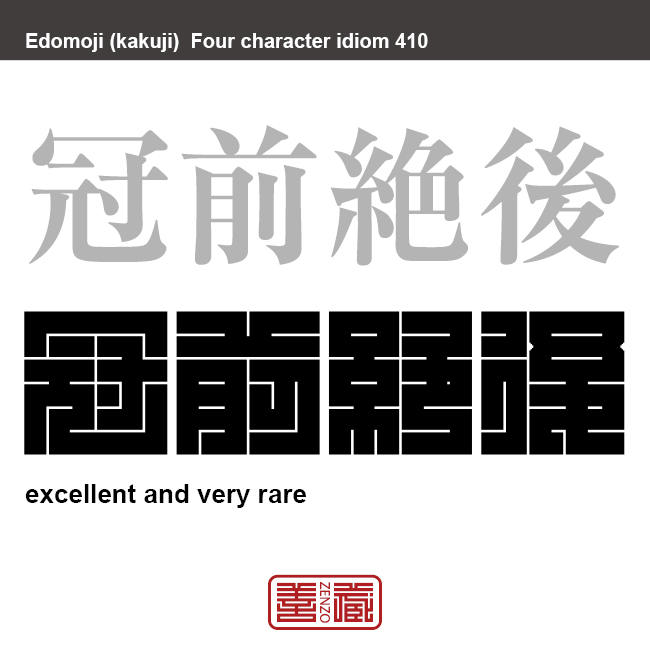 冠前絶後　かんぜんぜつご　今までで最高であって、これからもないであろうという意。他よりも、ずばぬけて優れていること。 または、極めて珍しいこと。 　有名なことわざや四字熟語の漢字を角字で表現してみました。熟語の意味も簡単に解説しています