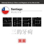 サンティアゴ　Santiago　三的牙疴　チリ　チリ共和国　角字で世界の都市名・地域名、漢字表記　世界各国の都市名・地域名の漢字表記を、角字でデザインしてみました。使用されている漢字のコードも（）内に併記してあります。