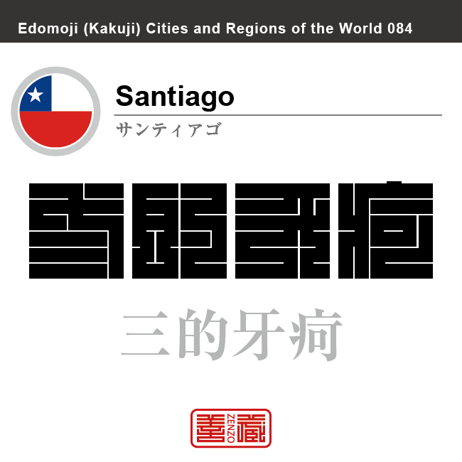 サンティアゴ　Santiago　三的牙疴　チリ　チリ共和国　角字で世界の都市名・地域名、漢字表記　世界各国の都市名・地域名の漢字表記を、角字でデザインしてみました。使用されている漢字のコードも（）内に併記してあります。