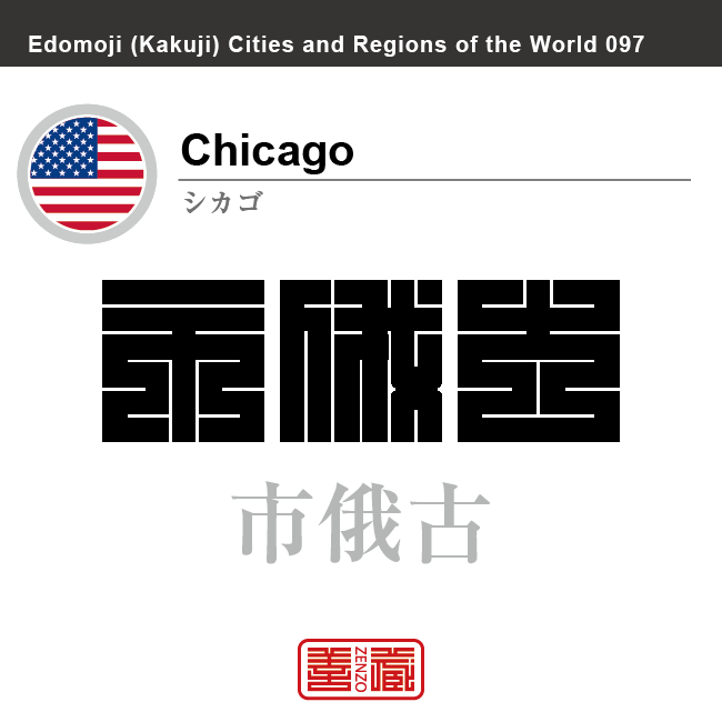 シカゴ　Chicago　市俄古　アメリカ合衆国　角字で世界の都市名・地域名、漢字表記　世界各国の都市名・地域名の漢字表記を、角字でデザインしてみました。使用されている漢字のコードも（）内に併記してあります。