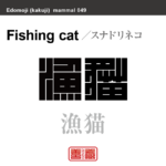 漁猫　スナドリネコ　哺乳類の名前（漢字表記）を角字で表現してみました。該当する動物についても簡単に解説しています。